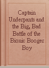 Captain Underpants and the Big, Bad Battle of the Bionic Booger Boy